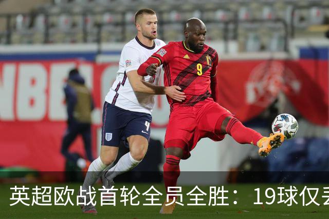 英超欧战首轮全员全胜：19球仅丢4球统治欧洲