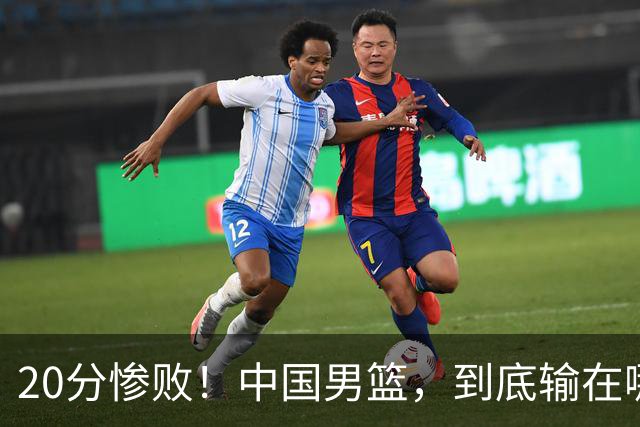 20分惨败！中国男篮，到底输在哪里？