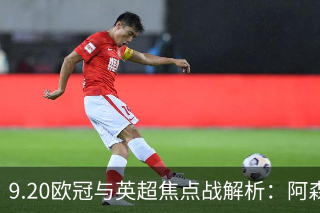 9.20欧冠与英超焦点战解析：阿森纳爆种，巴萨复仇塞维利亚